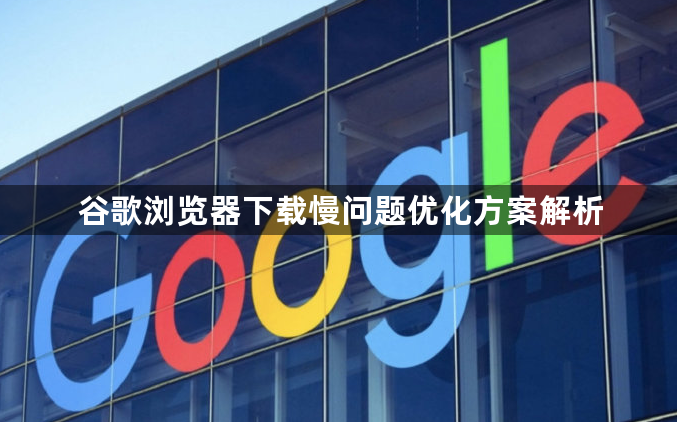 谷歌浏览器下载慢问题优化方案解析1