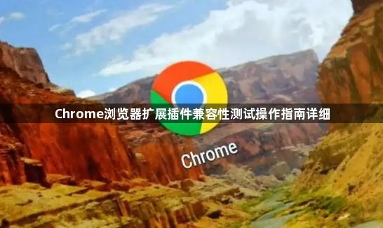 Chrome浏览器扩展插件兼容性测试操作指南详细1