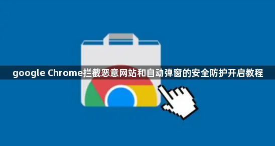 google Chrome拦截恶意网站和自动弹窗的安全防护开启教程1