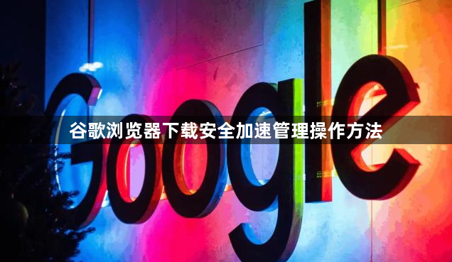 谷歌浏览器下载安全加速管理操作方法1