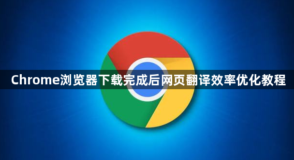 Chrome浏览器下载完成后网页翻译效率优化教程1