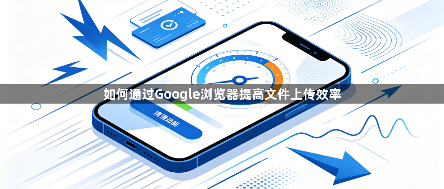 如何通过Google浏览器提高文件上传效率1