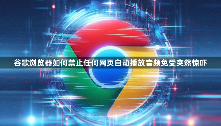 谷歌浏览器如何禁止任何网页自动播放音频免受突然惊吓1