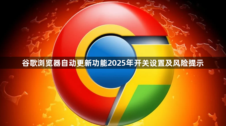 谷歌浏览器自动更新功能2025年开关设置及风险提示1