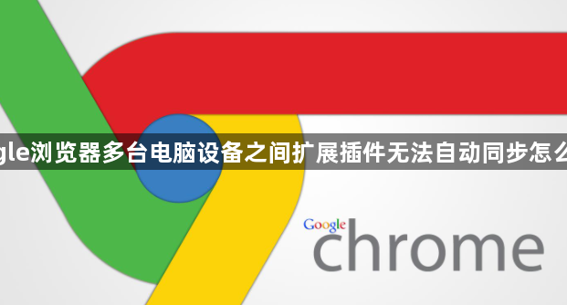 google浏览器多台电脑设备之间扩展插件无法自动同步怎么处理1