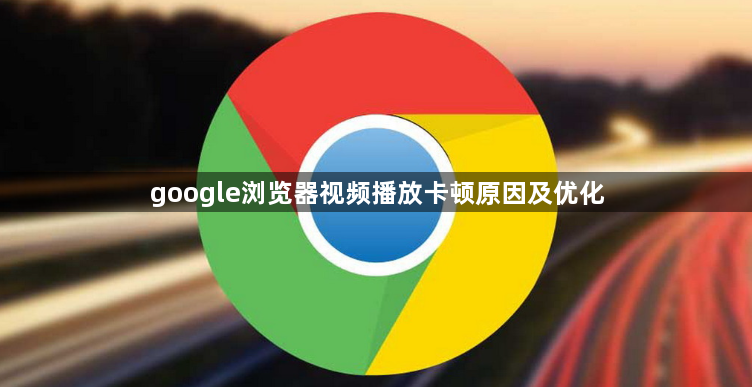 google浏览器视频播放卡顿原因及优化1