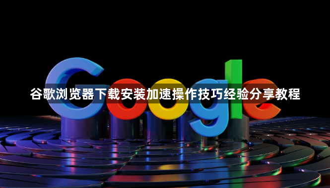 谷歌浏览器下载安装加速操作技巧经验分享教程1
