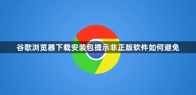 谷歌浏览器下载安装包提示非正版软件如何避免1