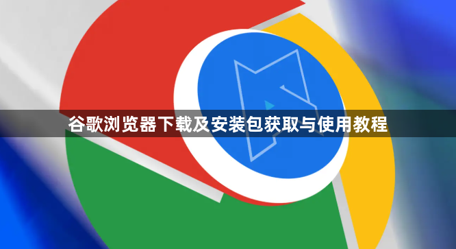 谷歌浏览器下载及安装包获取与使用教程1