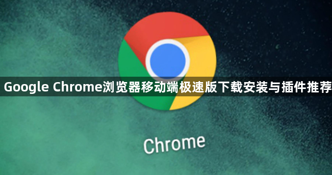 Google Chrome浏览器移动端极速版下载安装与插件推荐1