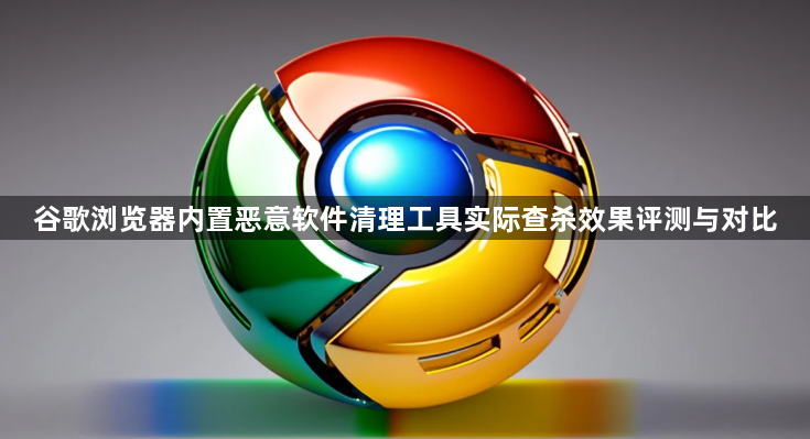 谷歌浏览器内置恶意软件清理工具实际查杀效果评测与对比1