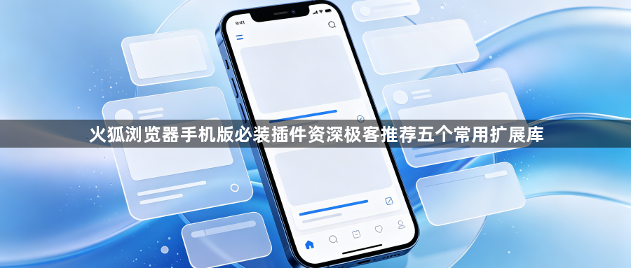 火狐浏览器手机版必装插件资深极客推荐五个常用扩展库1
