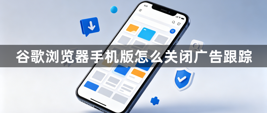 谷歌浏览器手机版怎么关闭广告跟踪1