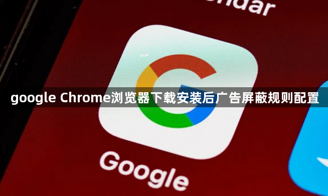 google Chrome浏览器下载安装后广告屏蔽规则配置1