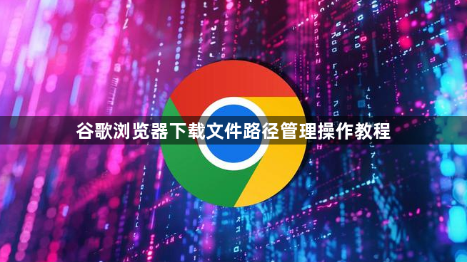 谷歌浏览器下载文件路径管理操作教程1