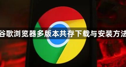谷歌浏览器多版本共存下载与安装方法1