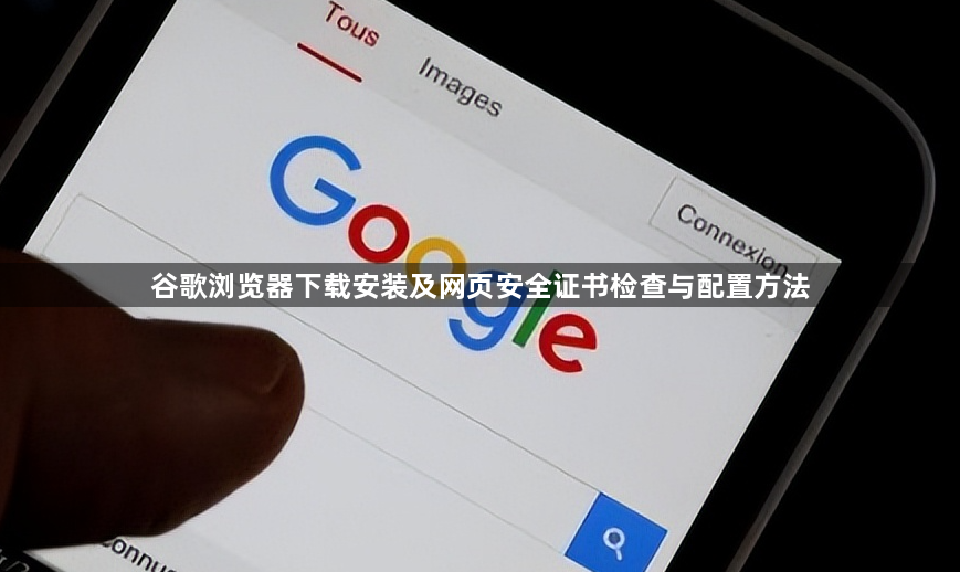 谷歌浏览器下载安装及网页安全证书检查与配置方法1