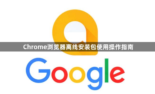 Chrome浏览器离线安装包使用操作指南1