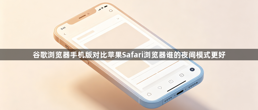 谷歌浏览器手机版对比苹果Safari浏览器谁的夜间模式更好1