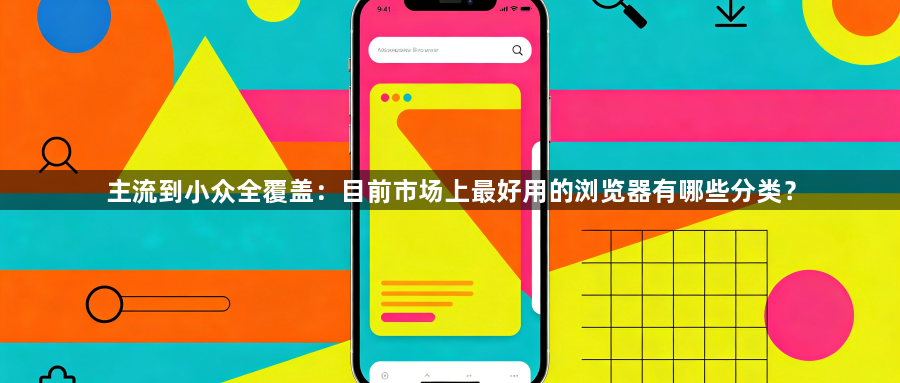 主流到小众全覆盖：目前市场上最好用的浏览器有哪些分类？1