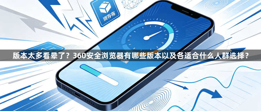 版本太多看晕了？360安全浏览器有哪些版本以及各适合什么人群选择？1