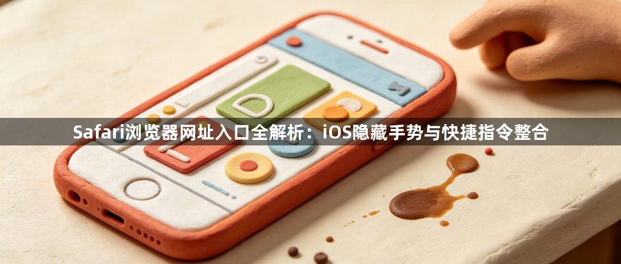 Safari浏览器网址入口全解析：iOS隐藏手势与快捷指令整合1