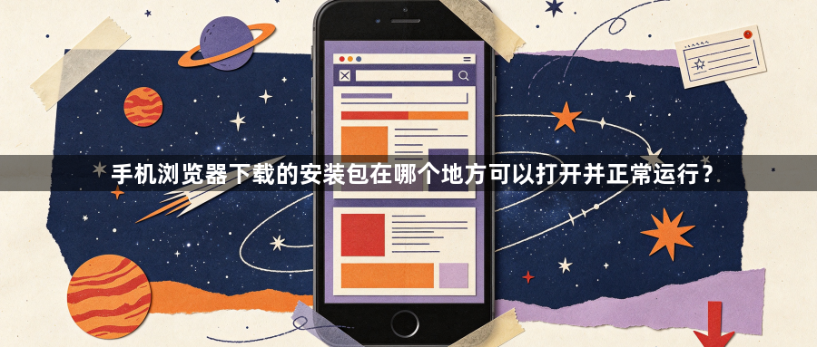手机浏览器下载的安装包在哪个地方可以打开并正常运行?1