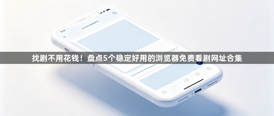 找剧不用花钱！盘点5个稳定好用的浏览器免费看剧网址合集1