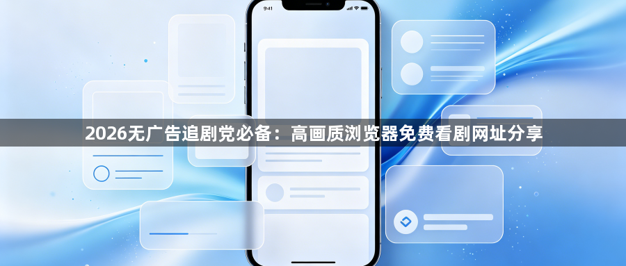 2026无广告追剧党必备：高画质浏览器免费看剧网址分享1