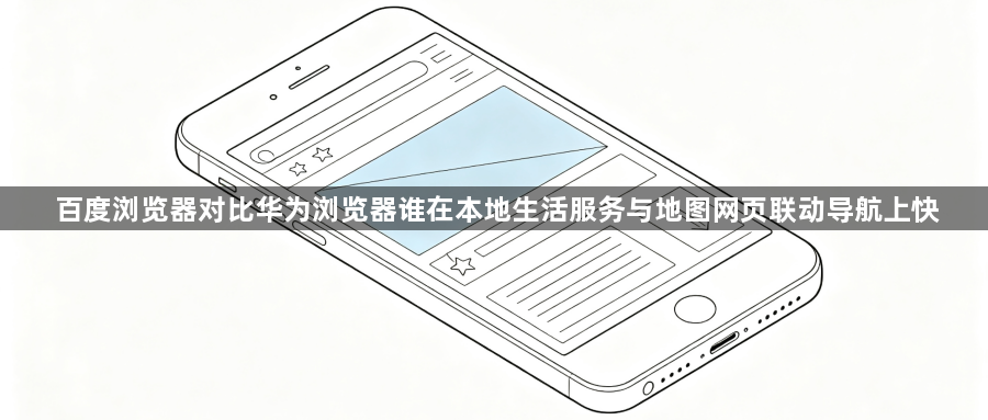 百度浏览器对比华为浏览器谁在本地生活服务与地图网页联动导航上快1