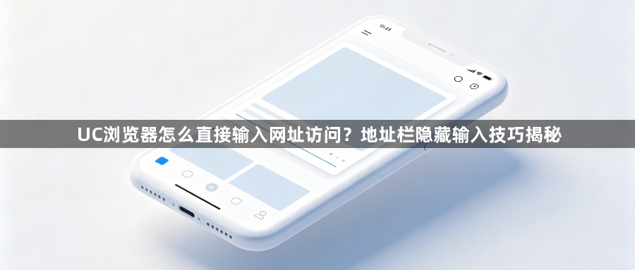 UC浏览器怎么直接输入网址访问？地址栏隐藏输入技巧揭秘1