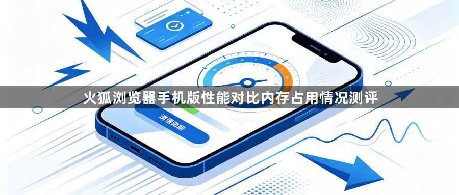 火狐浏览器手机版性能对比内存占用情况测评1