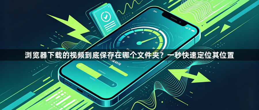 浏览器下载的视频到底保存在哪个文件夹？一秒快速定位其位置1