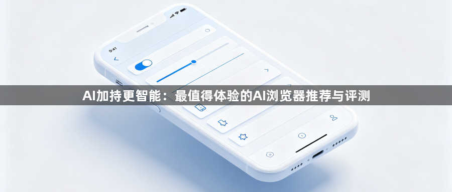 AI加持更智能：最值得体验的AI浏览器推荐与评测1