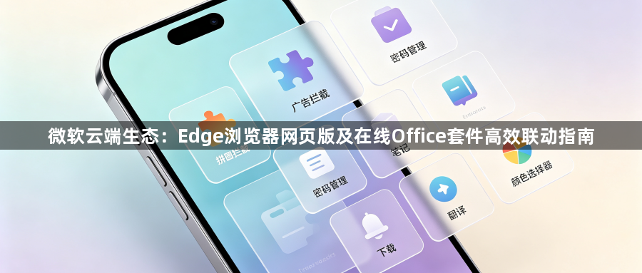 微软云端生态：Edge浏览器网页版及在线Office套件高效联动指南1
