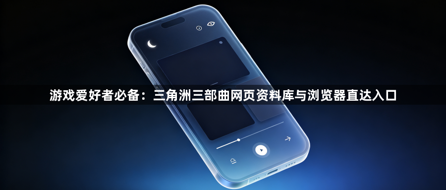 游戏爱好者必备：三角洲三部曲网页资料库与浏览器直达入口1