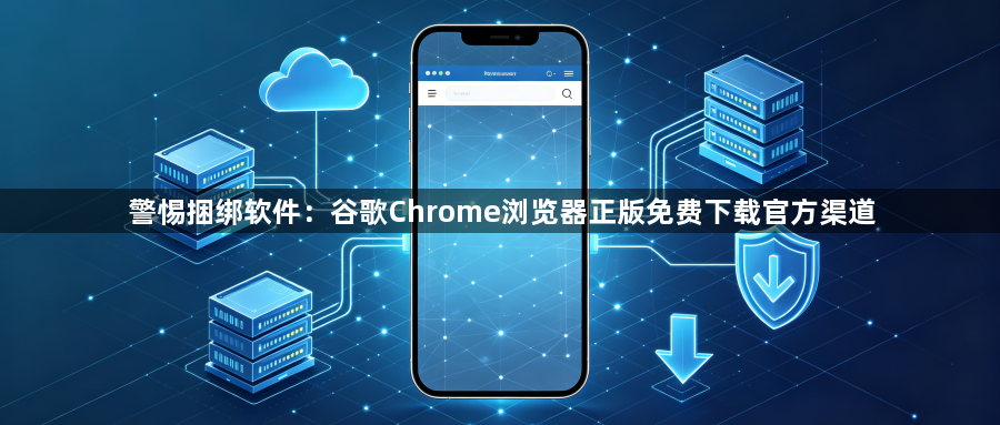 警惕捆绑软件：谷歌Chrome浏览器正版免费下载官方渠道1