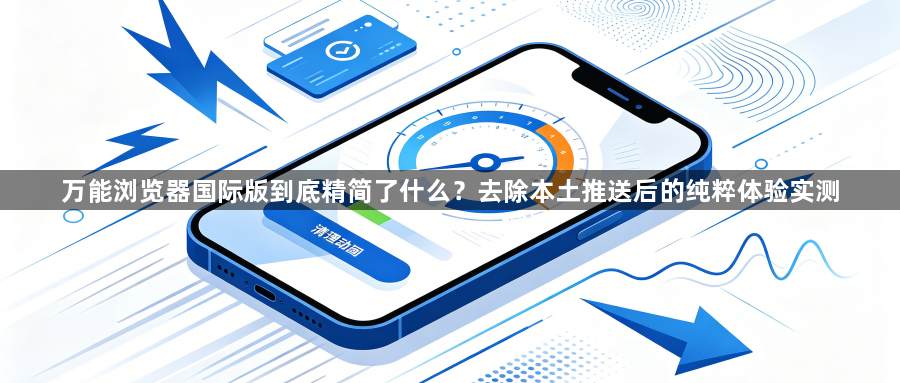 万能浏览器国际版到底精简了什么？去除本土推送后的纯粹体验实测1