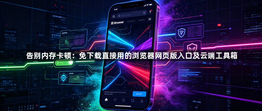 告别内存卡顿：免下载直接用的浏览器网页版入口及云端工具箱1