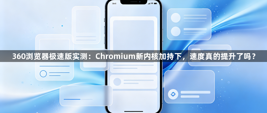 360浏览器极速版实测：Chromium新内核加持下，速度真的提升了吗？1