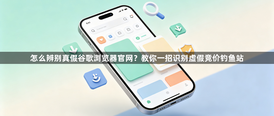 怎么辨别真假谷歌浏览器官网？教你一招识别虚假竞价钓鱼站1