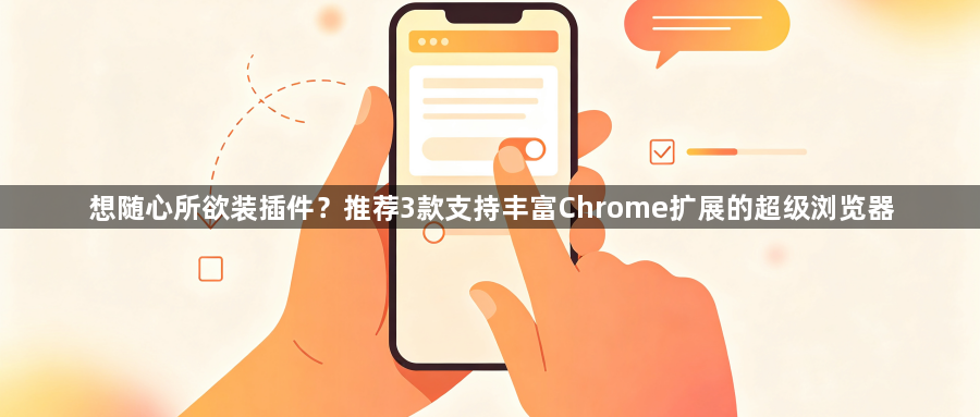 想随心所欲装插件？推荐3款支持丰富Chrome扩展的超级浏览器1