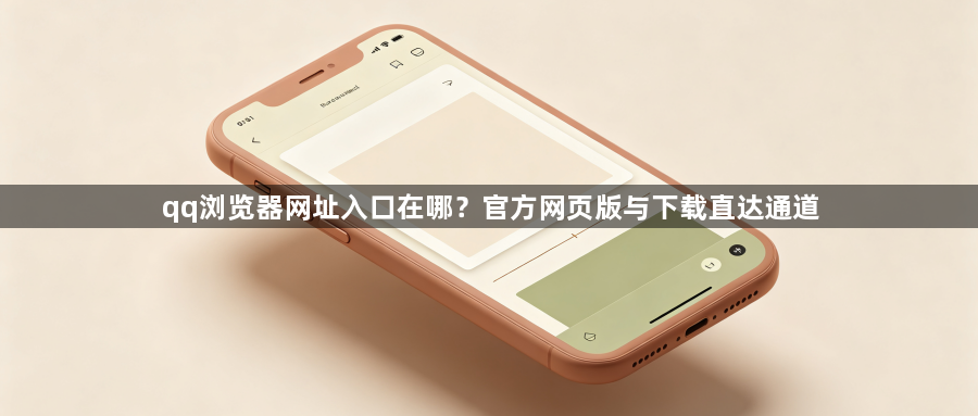 qq浏览器网址入口在哪？官方网页版与下载直达通道1
