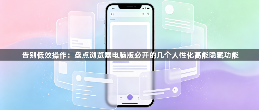 告别低效操作：盘点浏览器电脑版必开的几个人性化高能隐藏功能1