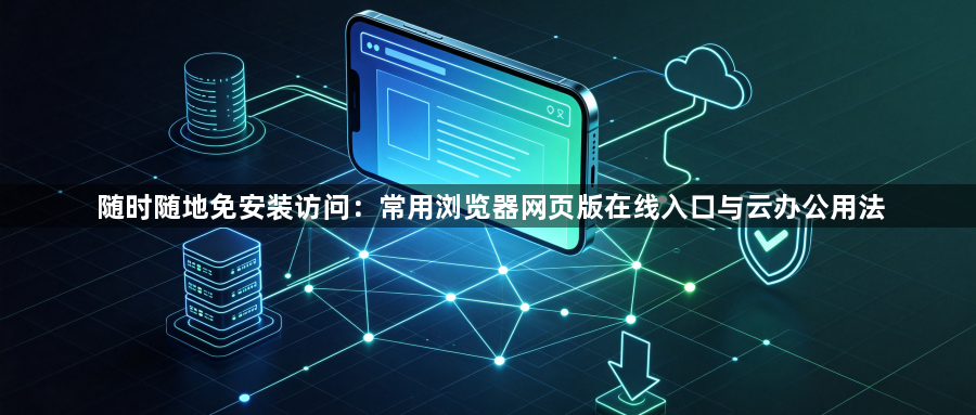 随时随地免安装访问：常用浏览器网页版在线入口与云办公用法1