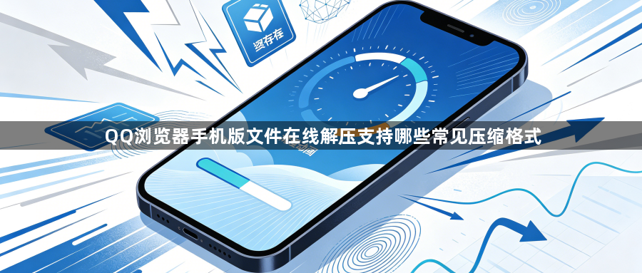 QQ浏览器手机版文件在线解压支持哪些常见压缩格式1