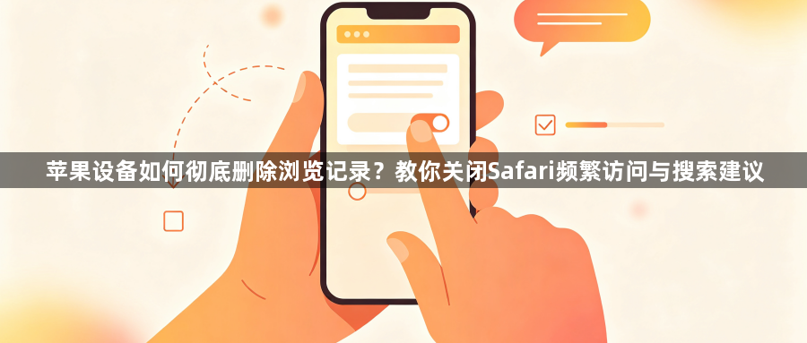 苹果设备如何彻底删除浏览记录？教你关闭Safari频繁访问与搜索建议1
